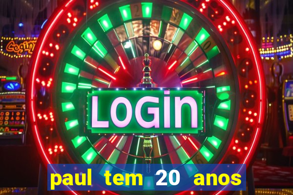 paul tem 20 anos de idade